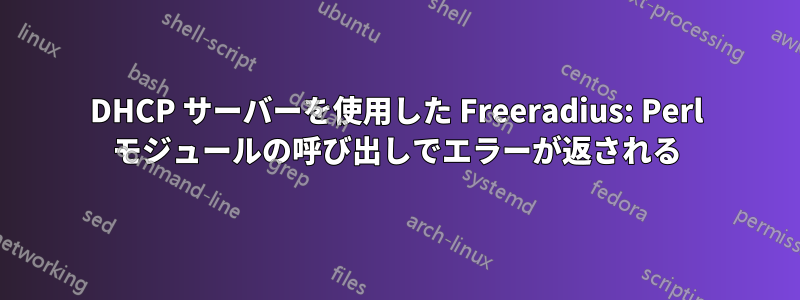 DHCP サーバーを使用した Freeradius: Perl モジュールの呼び出しでエラーが返される