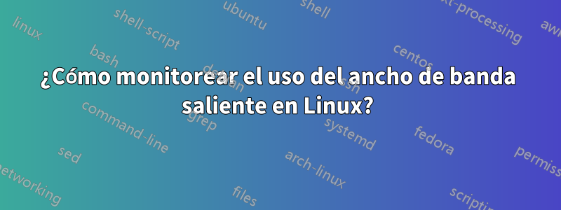 ¿Cómo monitorear el uso del ancho de banda saliente en Linux?