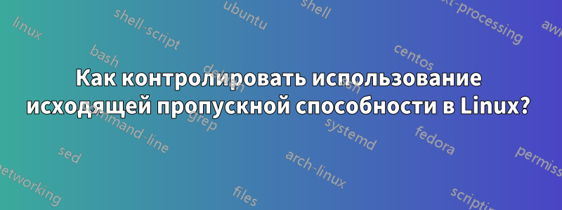 Как контролировать использование исходящей пропускной способности в Linux?