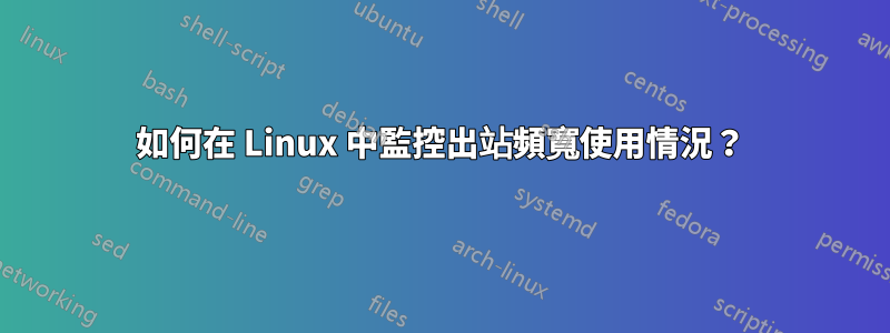 如何在 Linux 中監控出站頻寬使用情況？