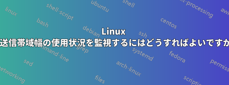 Linux で送信帯域幅の使用状況を監視するにはどうすればよいですか?