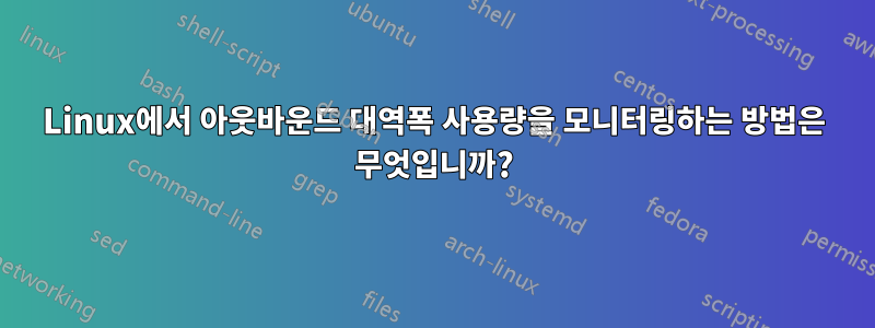 Linux에서 아웃바운드 대역폭 사용량을 모니터링하는 방법은 무엇입니까?