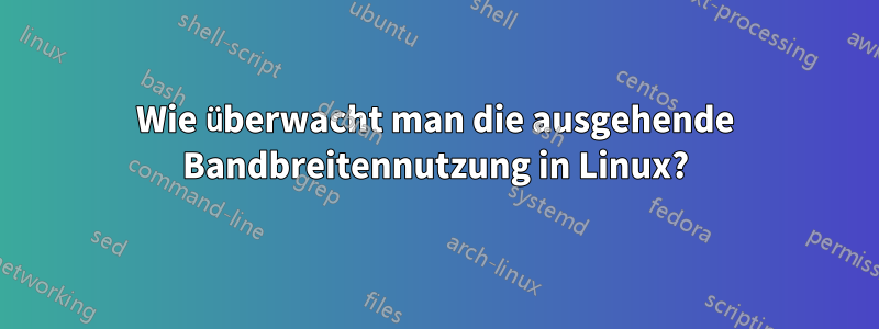 Wie überwacht man die ausgehende Bandbreitennutzung in Linux?