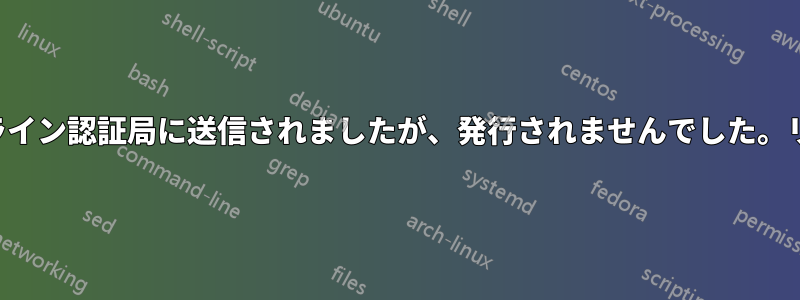 証明書のリクエストはオンライン認証局に送信されましたが、発行されませんでした。リクエストは拒否されました