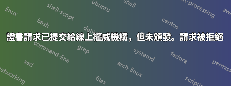 證書請求已提交給線上權威機構，但未頒發。請求被拒絕