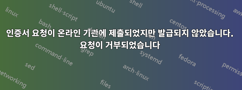 인증서 요청이 온라인 기관에 제출되었지만 발급되지 않았습니다. 요청이 거부되었습니다