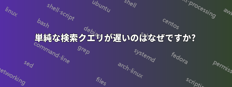 単純な検索クエリが遅いのはなぜですか?