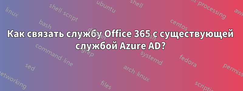 Как связать службу Office 365 с существующей службой Azure AD?