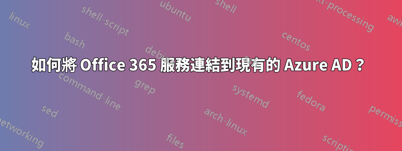 如何將 Office 365 服務連結到現有的 Azure AD？