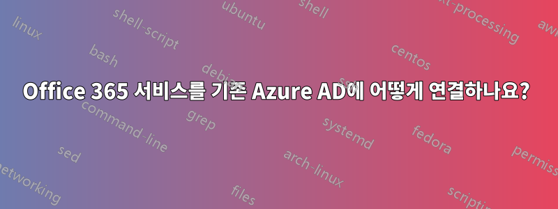 Office 365 서비스를 기존 Azure AD에 어떻게 연결하나요?