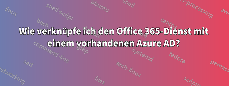 Wie verknüpfe ich den Office 365-Dienst mit einem vorhandenen Azure AD?