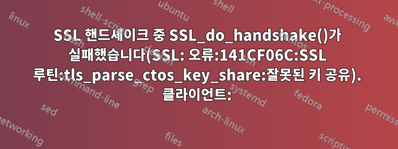 SSL 핸드셰이크 중 SSL_do_handshake()가 실패했습니다(SSL: 오류:141CF06C:SSL 루틴:tls_parse_ctos_key_share:잘못된 키 공유). 클라이언트: