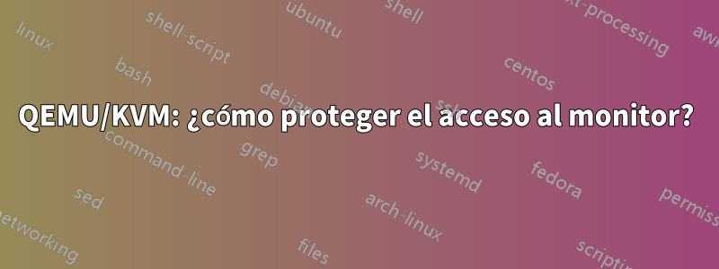 QEMU/KVM: ¿cómo proteger el acceso al monitor?