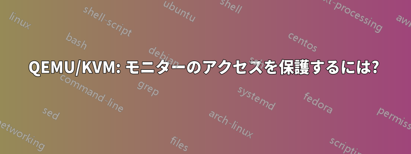 QEMU/KVM: モニターのアクセスを保護するには?