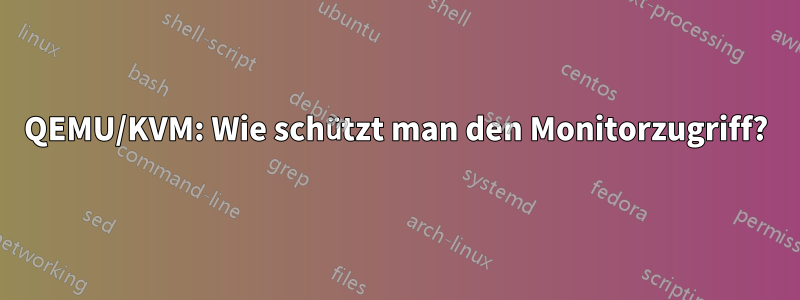 QEMU/KVM: Wie schützt man den Monitorzugriff?