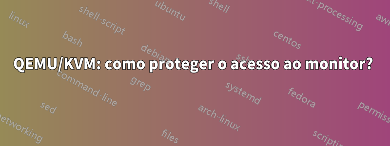 QEMU/KVM: como proteger o acesso ao monitor?