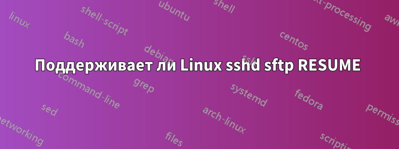 Поддерживает ли Linux sshd sftp RESUME