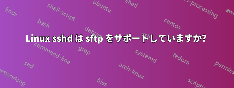 Linux sshd は sftp をサポートしていますか?