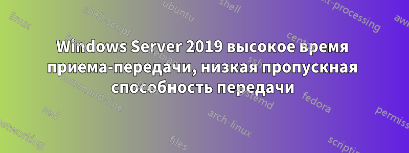 Windows Server 2019 высокое время приема-передачи, низкая пропускная способность передачи