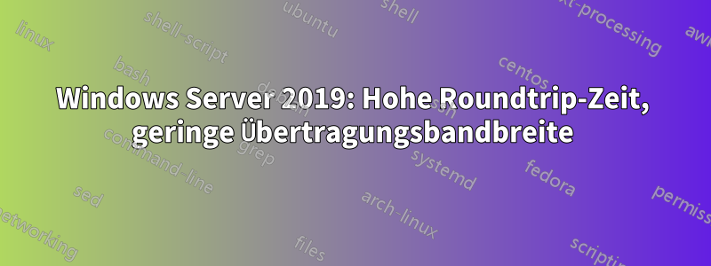 Windows Server 2019: Hohe Roundtrip-Zeit, geringe Übertragungsbandbreite