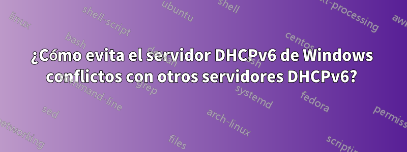 ¿Cómo evita el servidor DHCPv6 de Windows conflictos con otros servidores DHCPv6?