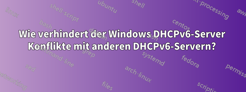 Wie verhindert der Windows DHCPv6-Server Konflikte mit anderen DHCPv6-Servern?