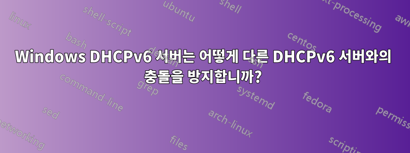 Windows DHCPv6 서버는 어떻게 다른 DHCPv6 서버와의 충돌을 방지합니까?