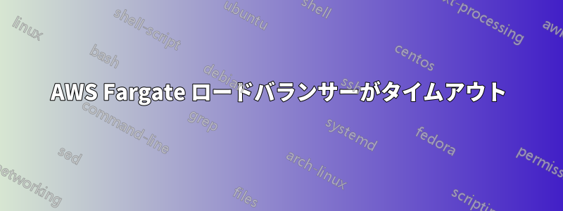 AWS Fargate ロードバランサーがタイムアウト