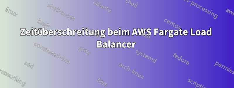 Zeitüberschreitung beim AWS Fargate Load Balancer