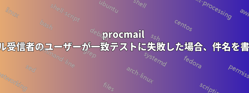 procmail は、電子メール受信者のユーザーが一致テストに失敗した場合、件名を書き換えます。