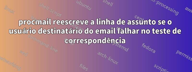 procmail reescreve a linha de assunto se o usuário destinatário do email falhar no teste de correspondência