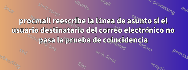 procmail reescribe la línea de asunto si el usuario destinatario del correo electrónico no pasa la prueba de coincidencia