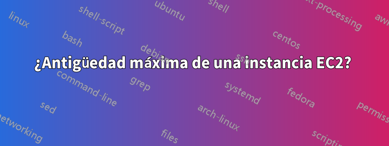 ¿Antigüedad máxima de una instancia EC2?