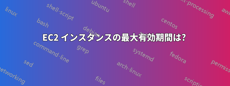 EC2 インスタンスの最大有効期間は?