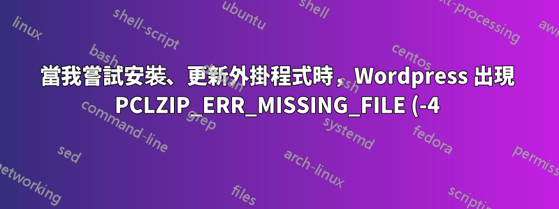 當我嘗試安裝、更新外掛程式時,Wordpress 出現 PCLZIP_ERR_MISSING_FILE (-4) 錯誤,但如果我重新啟動伺服器,該錯誤會暫時解決