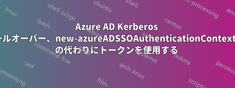 Azure AD Kerberos 復号化キーのロールオーバー、new-azureADSSOAuthenticationContext、pscredential の代わりにトークンを使用する