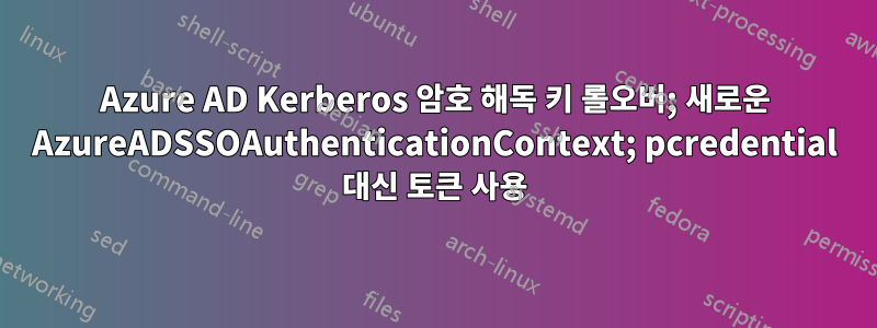 Azure AD Kerberos 암호 해독 키 롤오버; 새로운 AzureADSSOAuthenticationContext; pcredential 대신 토큰 사용