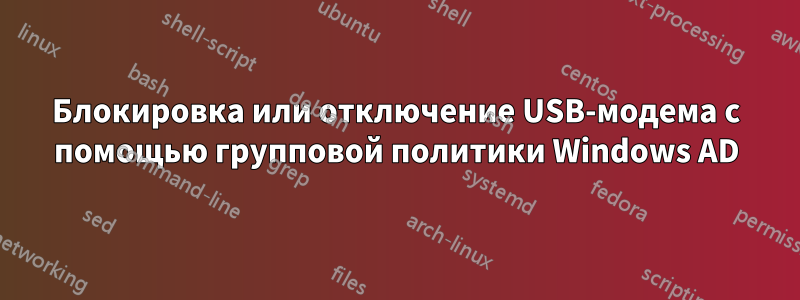 Блокировка или отключение USB-модема с помощью групповой политики Windows AD