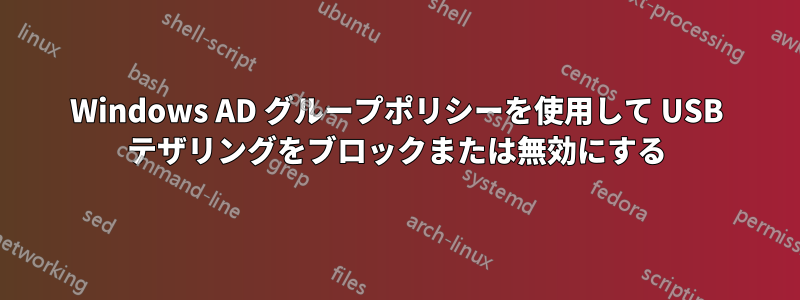 Windows AD グループポリシーを使用して USB テザリングをブロックまたは無効にする