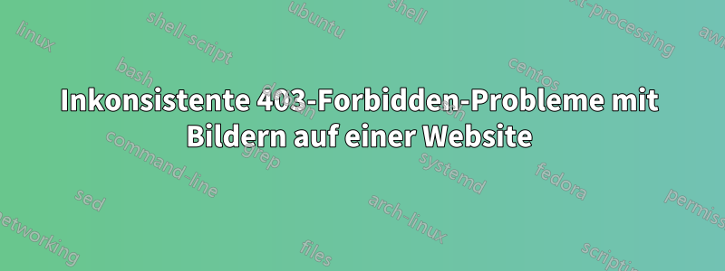 Inkonsistente 403-Forbidden-Probleme mit Bildern auf einer Website