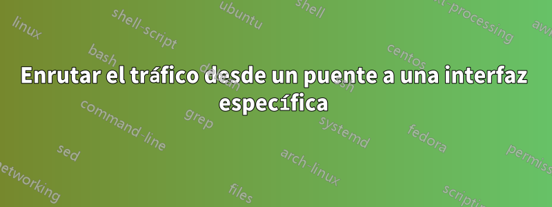 Enrutar el tráfico desde un puente a una interfaz específica