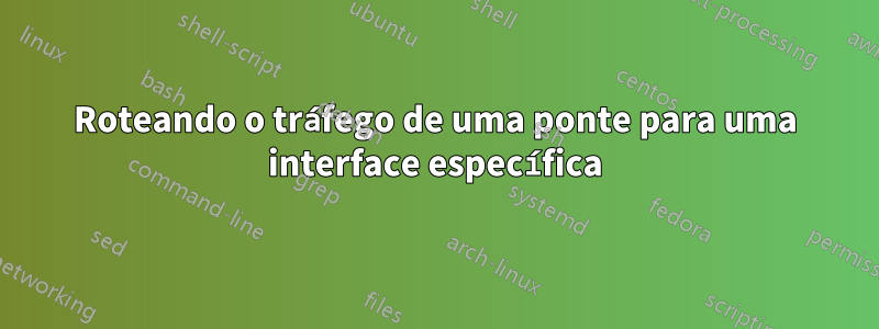 Roteando o tráfego de uma ponte para uma interface específica