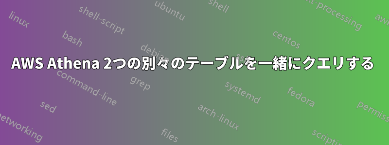 AWS Athena 2つの別々のテーブルを一緒にクエリする