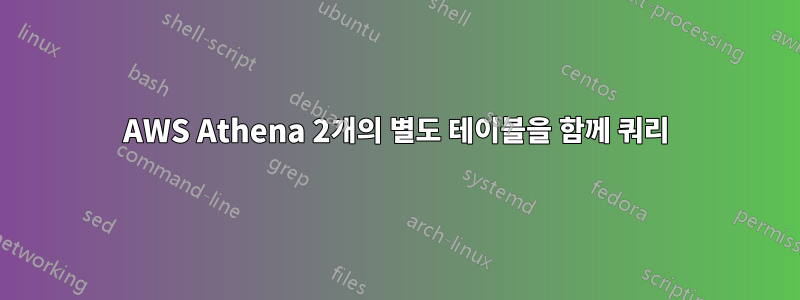 AWS Athena 2개의 별도 테이블을 함께 쿼리