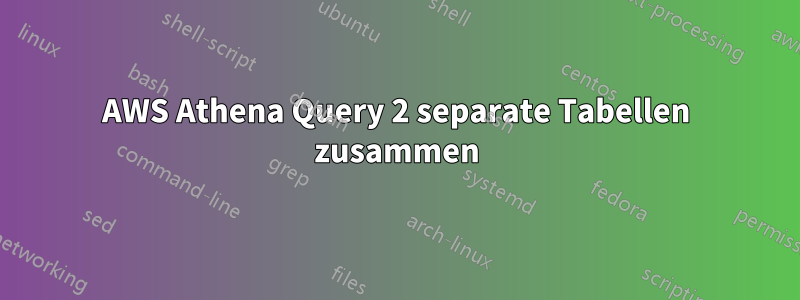 AWS Athena Query 2 separate Tabellen zusammen