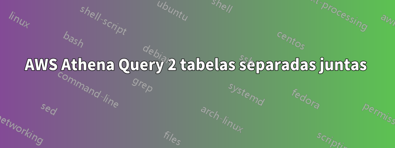 AWS Athena Query 2 tabelas separadas juntas