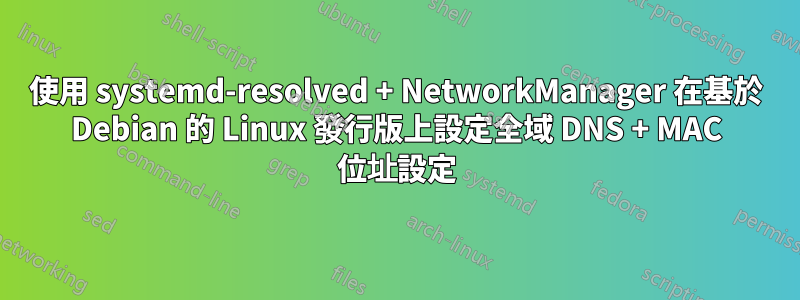 使用 systemd-resolved + NetworkManager 在基於 Debian 的 Linux 發行版上設定全域 DNS + MAC 位址設定