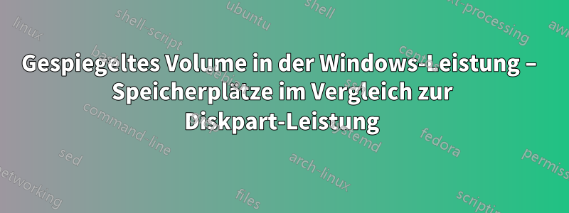 Gespiegeltes Volume in der Windows-Leistung – Speicherplätze im Vergleich zur Diskpart-Leistung