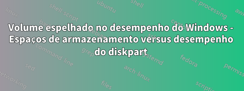 Volume espelhado no desempenho do Windows - Espaços de armazenamento versus desempenho do diskpart