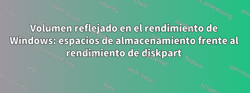 Volumen reflejado en el rendimiento de Windows: espacios de almacenamiento frente al rendimiento de diskpart